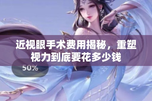 近视眼手术费用揭秘，重塑视力到底要花多少钱
