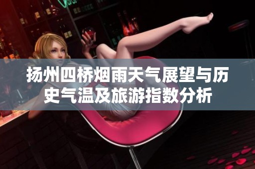 扬州四桥烟雨天气展望与历史气温及旅游指数分析