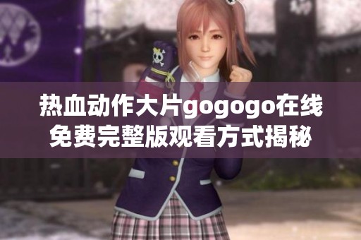 热血动作大片gogogo在线免费完整版观看方式揭秘