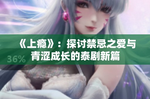 《上瘾》：探讨禁忌之爱与青涩成长的泰剧新篇