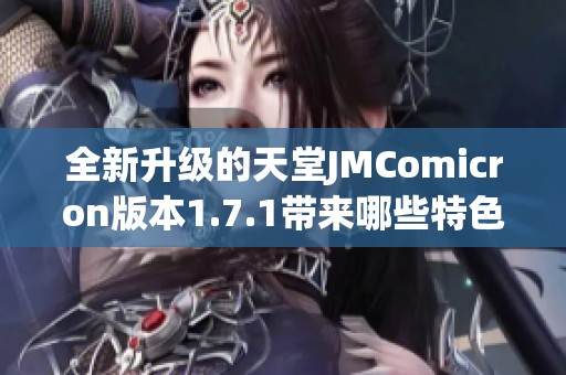 全新升级的天堂JMComicron版本1.7.1带来哪些特色与变化