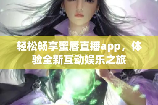 轻松畅享蜜唇直播app，体验全新互动娱乐之旅