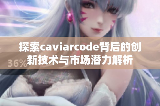 探索caviarcode背后的创新技术与市场潜力解析