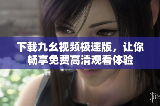 下载九幺视频极速版，让你畅享免费高清观看体验
