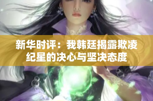新华时评：我韩廷揭露欺凌纪星的决心与坚决态度