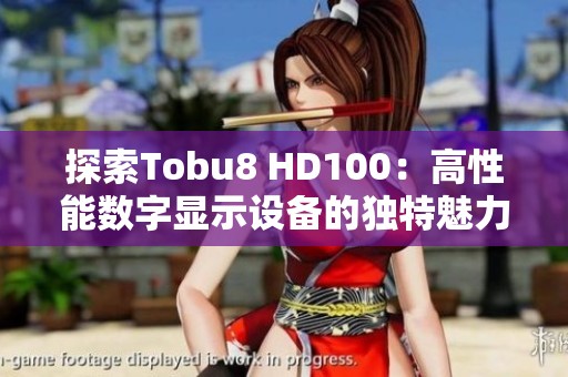 探索Tobu8 HD100：高性能数字显示设备的独特魅力