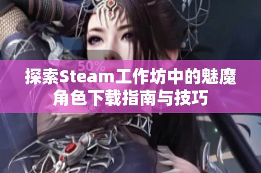 探索Steam工作坊中的魅魔角色下载指南与技巧