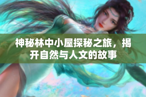神秘林中小屋探秘之旅，揭开自然与人文的故事