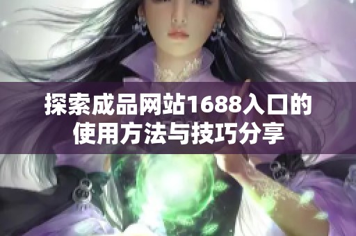 探索成品网站1688入口的使用方法与技巧分享