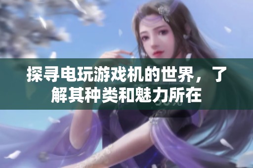 探寻电玩游戏机的世界，了解其种类和魅力所在