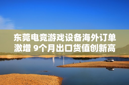 东莞电竞游戏设备海外订单激增 9个月出口货值创新高