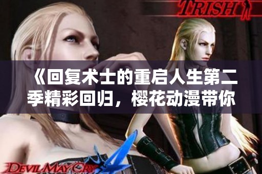 《回复术士的重启人生第二季精彩回归，樱花动漫带你重探异世界》