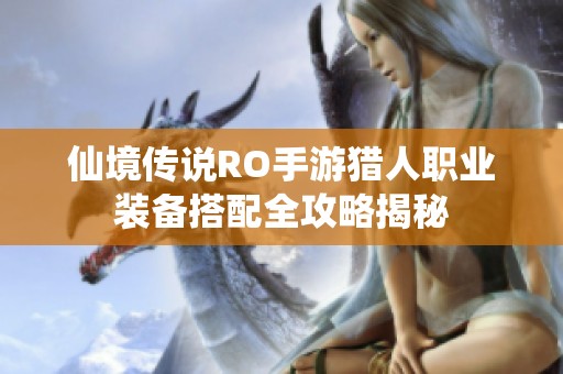 仙境传说RO手游猎人职业装备搭配全攻略揭秘