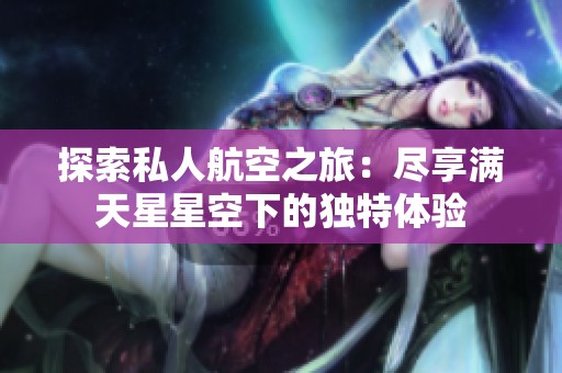 探索私人航空之旅：尽享满天星星空下的独特体验