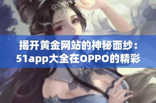 揭开黄金网站的神秘面纱：51app大全在OPPO的精彩应用推荐