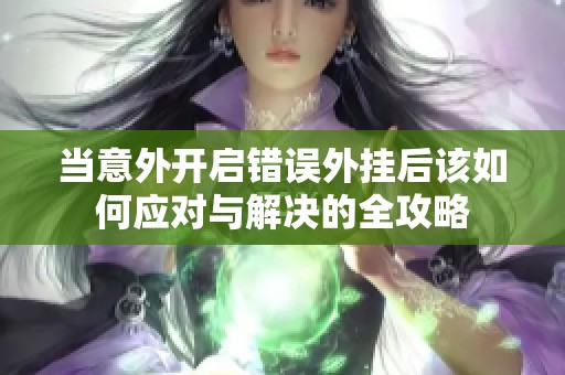 当意外开启错误外挂后该如何应对与解决的全攻略