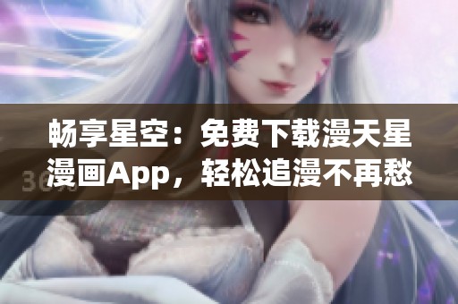畅享星空：免费下载漫天星漫画App，轻松追漫不再愁