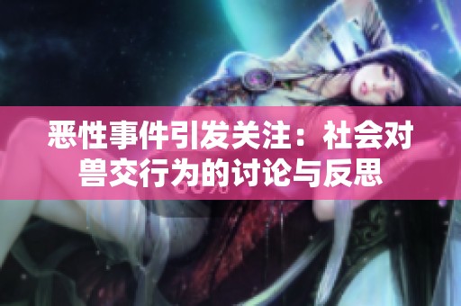 恶性事件引发关注：社会对兽交行为的讨论与反思