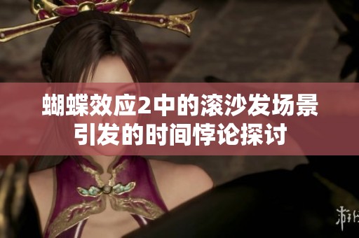 蝴蝶效应2中的滚沙发场景引发的时间悖论探讨