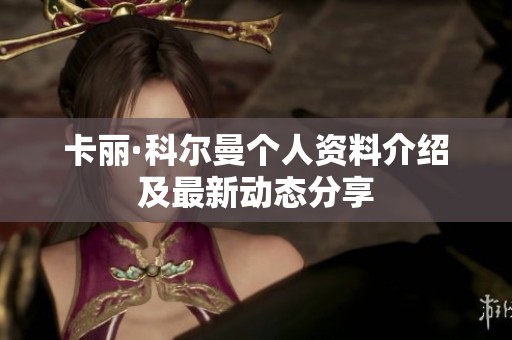 卡丽·科尔曼个人资料介绍及最新动态分享