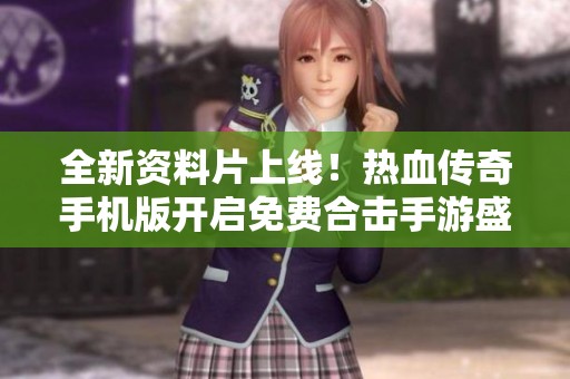 全新资料片上线！热血传奇手机版开启免费合击手游盛宴