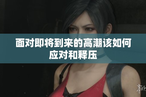 面对即将到来的高潮该如何应对和释压