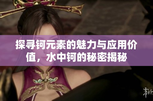探寻钶元素的魅力与应用价值，水中钶的秘密揭秘