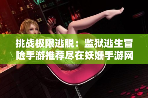 挑战极限逃脱：监狱逃生冒险手游推荐尽在妖姗手游网