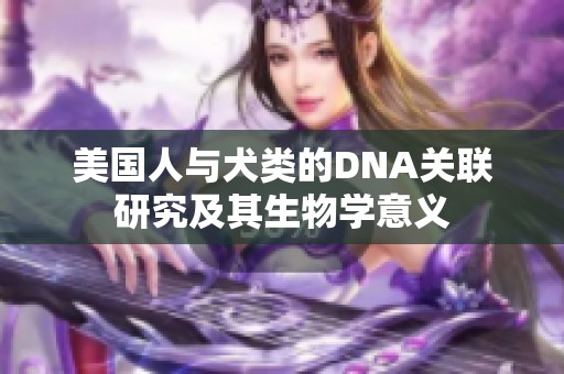 美国人与犬类的DNA关联研究及其生物学意义