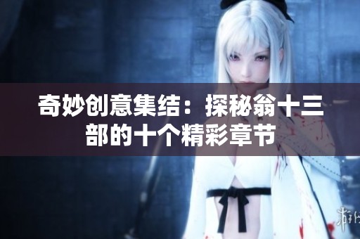 奇妙创意集结：探秘翁十三部的十个精彩章节