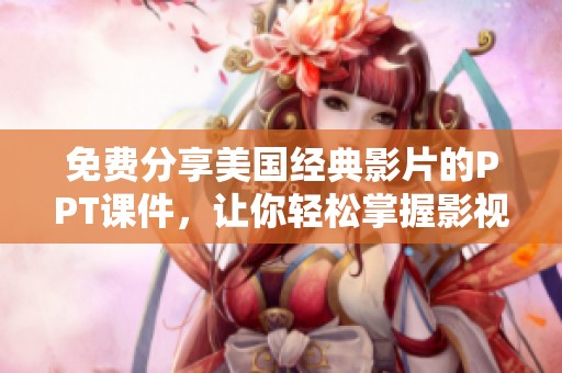 免费分享美国经典影片的PPT课件，让你轻松掌握影视精华