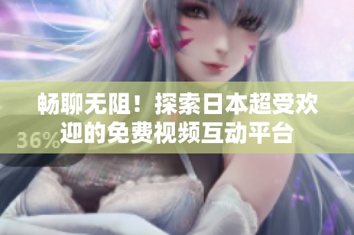 畅聊无阻！探索日本超受欢迎的免费视频互动平台