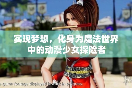 实现梦想，化身为魔法世界中的动漫少女探险者