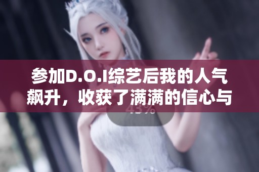 参加D.O.I综艺后我的人气飙升，收获了满满的信心与支持