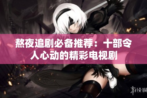 熬夜追剧必备推荐：十部令人心动的精彩电视剧