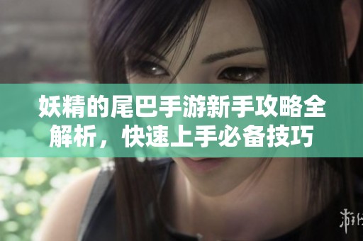妖精的尾巴手游新手攻略全解析，快速上手必备技巧