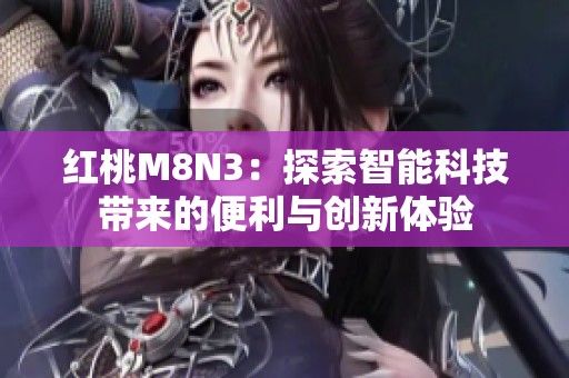 红桃M8N3：探索智能科技带来的便利与创新体验