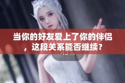 当你的好友爱上了你的伴侣，这段关系能否继续？