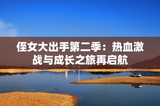 侄女大出手第二季：热血激战与成长之旅再启航