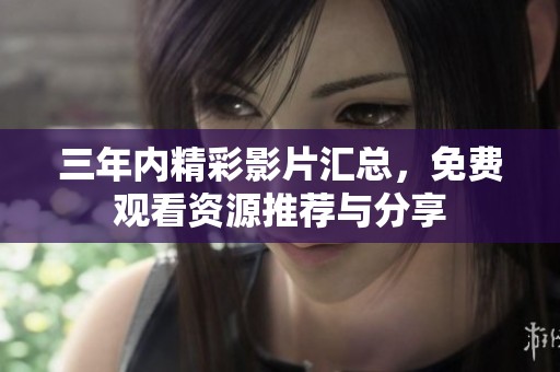 三年内精彩影片汇总，免费观看资源推荐与分享