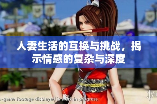 人妻生活的互换与挑战，揭示情感的复杂与深度
