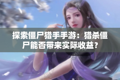 探索僵尸猎手手游：猎杀僵尸能否带来实际收益？