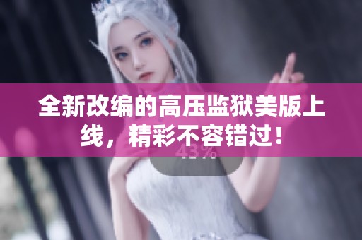 全新改编的高压监狱美版上线，精彩不容错过！