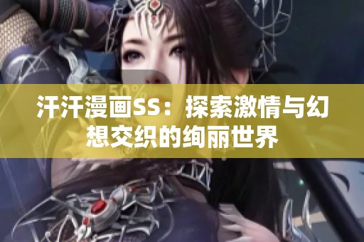 汗汗漫画SS：探索激情与幻想交织的绚丽世界