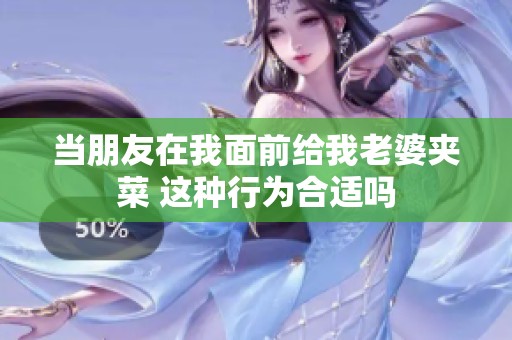 当朋友在我面前给我老婆夹菜 这种行为合适吗