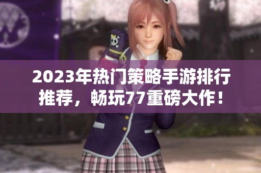 2023年热门策略手游排行推荐，畅玩77重磅大作！