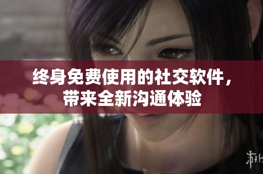 终身免费使用的社交软件，带来全新沟通体验