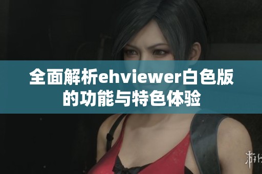全面解析ehviewer白色版的功能与特色体验