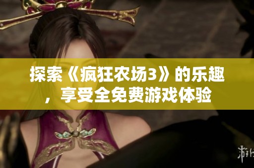 探索《疯狂农场3》的乐趣，享受全免费游戏体验