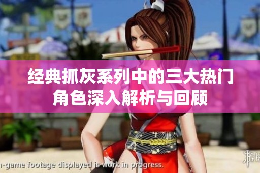 经典抓灰系列中的三大热门角色深入解析与回顾